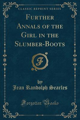 Read online Further Annals of the Girl in the Slumber-Boots (Classic Reprint) - Jean Randolph Searles | PDF