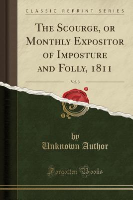 Read online The Scourge, or Monthly Expositor of Imposture and Folly, 1811, Vol. 3 (Classic Reprint) - Unknown file in ePub