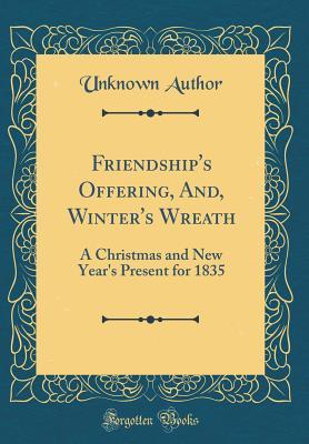 Read Friendship's Offering, And, Winter's Wreath: A Christmas and New Year's Present for 1835 (Classic Reprint) - Unknown file in PDF