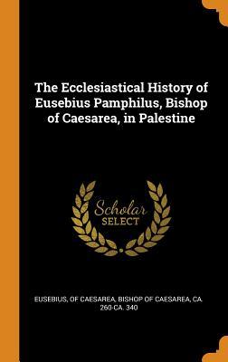 Read The Ecclesiastical History of Eusebius Pamphilus, Bishop of Caesarea, in Palestine - Bishop of Caesare Eusebius | ePub