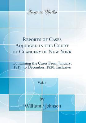 Read Reports of Cases Adjudged in the Court of Chancery of New-York, Vol. 4: Containing the Cases from January, 1819, to December, 1820, Inclusive (Classic Reprint) - William Johnson file in ePub
