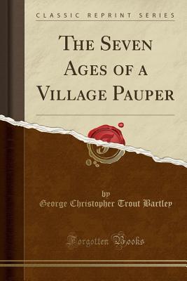 Download The Seven Ages of a Village Pauper (Classic Reprint) - George Christopher Bartley | ePub