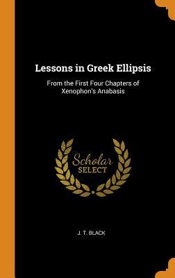 Download Lessons in Greek Ellipsis: From the First Four Chapters of Xenophon's Anabasis - J T Black | PDF