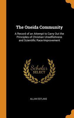 Download The Oneida Community: A Record of an Attempt to Carry Out the Principles of Christian Unselfishness and Scientific Race-Improvement - Allan Estlake | PDF