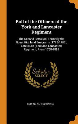Read online Roll of the Officers of the York and Lancaster Regiment: The Second Battalion, Formerly the Royal Highland Emigrants (1775-1783), Late 84th (York and Lancaster) Regiment, from 1758-1884 - George Alfred Raikes file in ePub