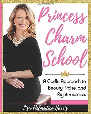 Download Princess Charm School: A Godly Approach to Beauty, Poise, and Righteousness - Lisa Delmedico Harris | PDF