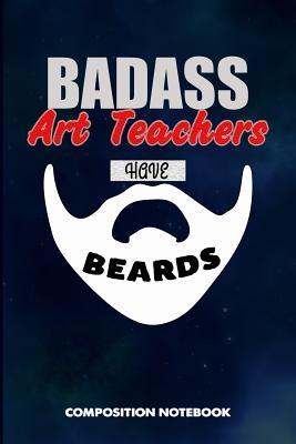Download Badass Art Teachers Have Beards: Composition Notebook, Funny Sarcastic Birthday Journal for Bad Ass Bearded Men, Art School Educators to Write on - M. Shafiq | ePub