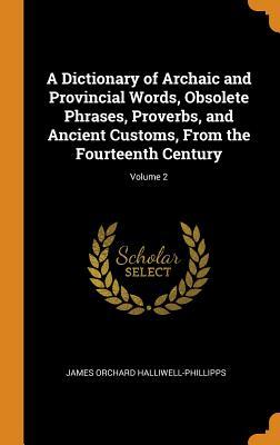 Read online A Dictionary of Archaic and Provincial Words, Obsolete Phrases, Proverbs, and Ancient Customs, from the Fourteenth Century; Volume 2 - J.O. Halliwell-Phillipps file in ePub