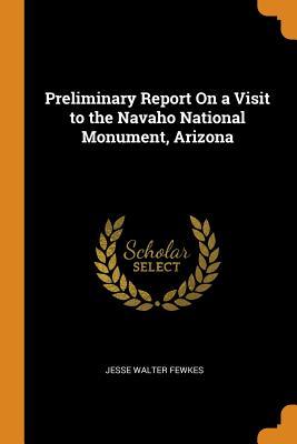 Read online Preliminary Report on a Visit to the Navaho National Monument, Arizona - Jesse Walter Fewkes file in PDF