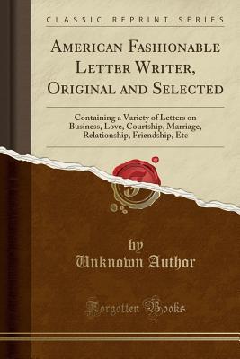 Download American Fashionable Letter Writer, Original and Selected: Containing a Variety of Letters on Business, Love, Courtship, Marriage, Relationship, Friendship, Etc (Classic Reprint) - Unknown | ePub