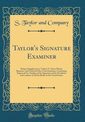 Read Taylor's Signature Examiner: Being a Supplement to Taylor's U. States Money Reporter, and Gold and Silver Coin Examiner, Containing Engraved Fac-Similies of the Signatures of the Presidents and Cashiers of All the Banks in the United States - S Taylor and Company | PDF