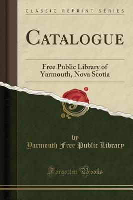 Read online Catalogue: Free Public Library of Yarmouth, Nova Scotia (Classic Reprint) - Yarmouth Free Public Library file in PDF