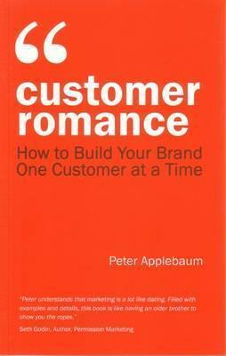 Download Customer Romance : How to Build Your Brand One Customer at a Time - Peter Applebaum | PDF