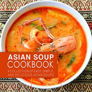 Download Asian Soup Cookbook: A Collection of Easy, Simple and Delicious Asian Soups (2nd Edition) - BookSumo Press | ePub