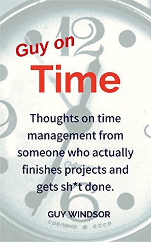 Read Guy on Time: Thoughts on time management from someone who actually finishes projects and gets sh*t done. - Guy Windsor | PDF