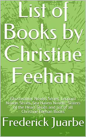 Read List of Books by Christine Feehan: Ghostwalker Novels Series, Leopard Novels Series, Sea Haven Novels -Sisters of the Heart Series and list of all Christine Feehan Books - Frederick Juarbe file in PDF