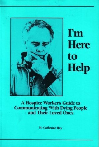Download I'm Here to Help: A Hospice Worker's Guide to Communicating with Dying People and Their Loved Ones - M. Catherine Ray file in ePub