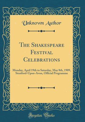 Read The Shakespeare Festival Celebrations: Monday, April 19th to Saturday, May 8th, 1909, Stratford-Upon-Avon, Official Programme (Classic Reprint) - Unknown | PDF