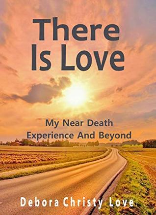 Read online There Is Love: My Near Death Experience And Beyond - Debora Christy Love | PDF