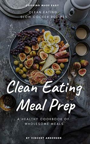 Read online Clean Eating Meal Prep: Clean Eating Slow Cooker Recipes and Vegan Meal Prep (A Healthy Cookbook of Wholesome Meals 1) - Vincent Anderson file in PDF