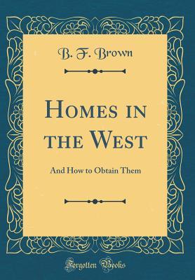Read online Homes in the West: And How to Obtain Them (Classic Reprint) - Benjamin F. Brown | ePub