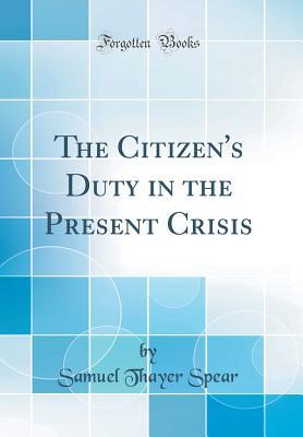 Read online The Citizen's Duty in the Present Crisis (Classic Reprint) - Samuel T. Spear file in PDF