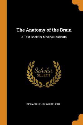 Read The Anatomy of the Brain: A Text-Book for Medical Students - Richard Henry Whitehead | ePub