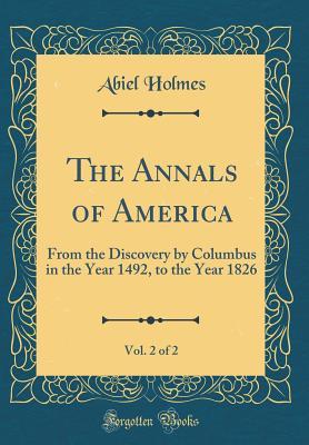 Read online The Annals of America, Vol. 2 of 2: From the Discovery by Columbus in the Year 1492, to the Year 1826 (Classic Reprint) - Abiel Holmes file in ePub