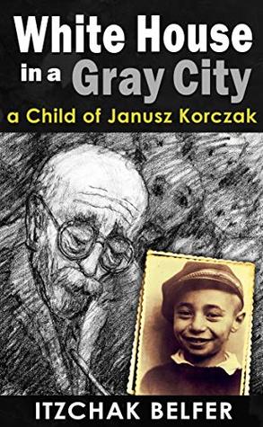 Read online White House in a Gray City: A Memoir of an Orphan Jewish Boy Who Survived The Holocaust (WW2 True Story) - Itzchak Belfer file in ePub