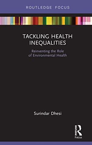 Read online Tackling Health Inequalities: Reinventing the Role of Environmental Health (Routledge Focus on Environmental Health) - Surindar Kishen Dhesi file in ePub