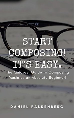 Download Start Composing! It's Easy.: The Quickest Guide to Composing Music for an Absolute Beginner - Daniel Falkenberg | ePub