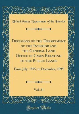 Download Decisions of the Department of the Interior and the General Land Office in Cases Relating to the Public Lands, Vol. 21: From July, 1895, to December, 1895 (Classic Reprint) - U.S. Department of the Interior | ePub
