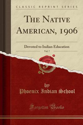 Read The Native American, 1906, Vol. 7: Devoted to Indian Education (Classic Reprint) - Phoenix Indian School | PDF