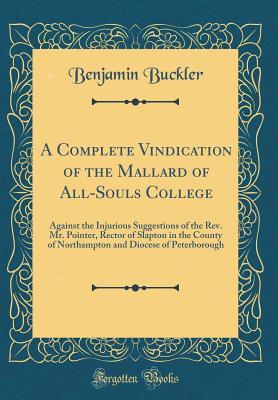 Read online A Complete Vindication of the Mallard of All-Souls College: Against the Injurious Suggestions of the Rev. Mr. Pointer, Rector of Slapton in the County of Northampton and Diocese of Peterborough (Classic Reprint) - Benjamin Buckler | PDF