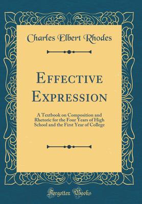 Read Effective Expression: A Textbook on Composition and Rhetoric for the Four Years of High School and the First Year of College (Classic Reprint) - Charles Elbert Rhodes | PDF