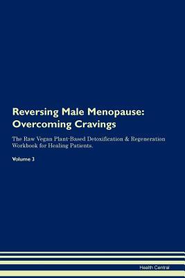 Read online Reversing Male Menopause: Overcoming Cravings The Raw Vegan Plant-Based Detoxification & Regeneration Workbook for Healing Patients. Volume 3 - Health Central | ePub