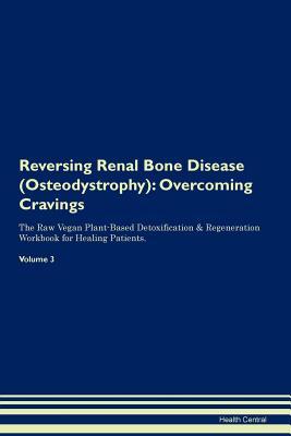 Read online Reversing Renal Bone Disease (Osteodystrophy): Overcoming Cravings The Raw Vegan Plant-Based Detoxification & Regeneration Workbook for Healing Patients. Volume 3 - Health Central | ePub