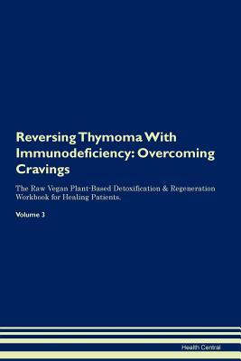 Read online Reversing Thymoma With Immunodeficiency: Overcoming Cravings The Raw Vegan Plant-Based Detoxification & Regeneration Workbook for Healing Patients. Volume 3 - Health Central | PDF