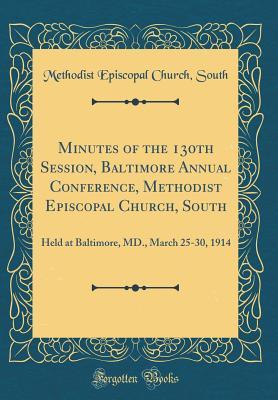 Read online Minutes of the 130th Session, Baltimore Annual Conference, Methodist Episcopal Church, South: Held at Baltimore, MD., March 25-30, 1914 (Classic Reprint) - Methodist Episcopal Church South file in PDF