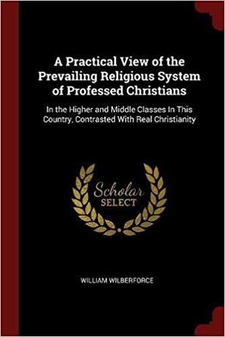 Download A Practical View of the Prevailing Religious System of Professed Christians: In the Higher and Middle Classes in This Country, Contrasted with Real Christianity - William Wilberforce file in PDF