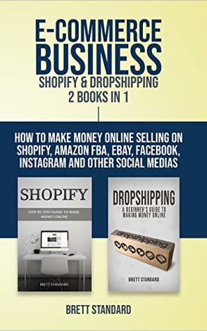 Download E-Commerce Business - Shopify & Dropshipping: 2 Books in 1: How to Make Money Online Selling on Shopify, Amazon FBA, eBay, Facebook, Instagram and Other Social Medias - Brett Standard file in ePub