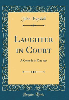 Read Laughter in Court: A Comedy in One Act (Classic Reprint) - John Kendall file in PDF