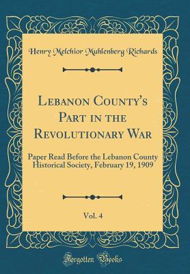 Download Lebanon County's Part in the Revolutionary War, Vol. 4: Paper Read Before the Lebanon County Historical Society, February 19, 1909 (Classic Reprint) - Henry Melchior Muhlenberg Richards | ePub