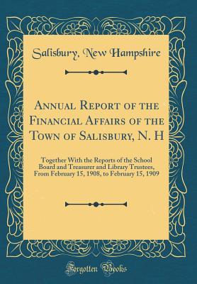Read online Annual Report of the Financial Affairs of the Town of Salisbury, N. H: Together with the Reports of the School Board and Treasurer and Library Trustees, from February 15, 1908, to February 15, 1909 (Classic Reprint) - Salisbury New Hampshire | PDF