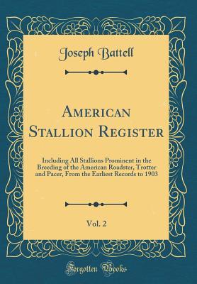 Read American Stallion Register, Vol. 2: Including All Stallions Prominent in the Breeding of the American Roadster, Trotter and Pacer, from the Earliest Records to 1903 (Classic Reprint) - Joseph Battell file in PDF
