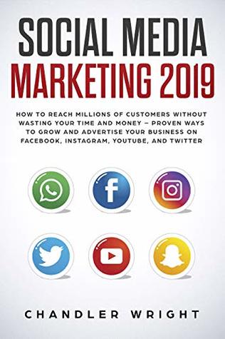 Download Social Media Marketing 2019: How to Reach Millions of Customers Without Wasting Time and Money - Proven Ways to Grow Your Business on Instagram, YouTube, Twitter, and Facebook - Chandler Wright | PDF