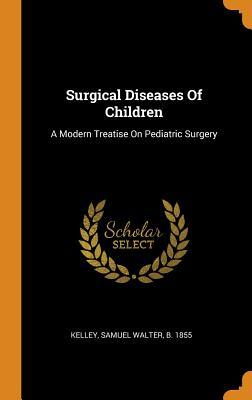 Read online Surgical Diseases of Children: A Modern Treatise on Pediatric Surgery - Samuel W Kelley | PDF