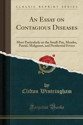 Read online An Essay on Contagious Diseases: More Particularly on the Small-Pox, Measles, Putrid, Malignant, and Pestilential Fevers (Classic Reprint) - Clifton Wintringham | ePub