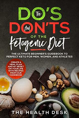 Read The Do’s and Don’ts of The Ketogenic Diet: The Ultimate Beginner’s Guidebook to Perfect Keto For Men, Women, and Athletes - Create A Meal Plan and Hit  On Your Life With Recipes From Our Cookbook - The Health Desk file in PDF