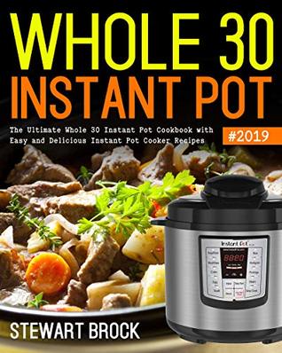 Read online Whole 30 Instant Pot #2019: The Ultimate Whole 30 Instant Pot Cookbook with Easy and Delicious Instant Pot Cooker Recipes - Stewart Brock | PDF